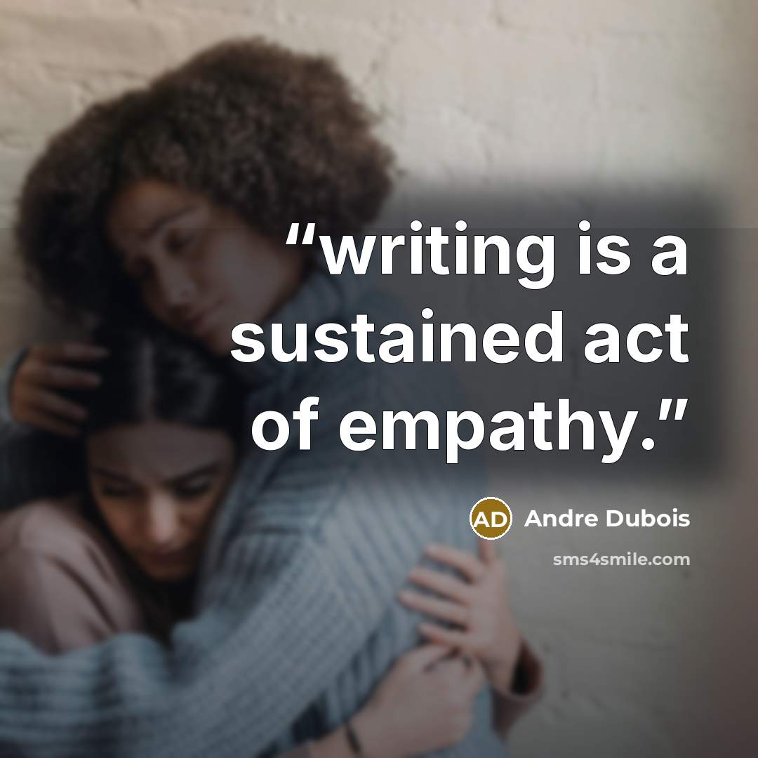 “writing is a sustained act of empathy.” quote by Andre Dubois