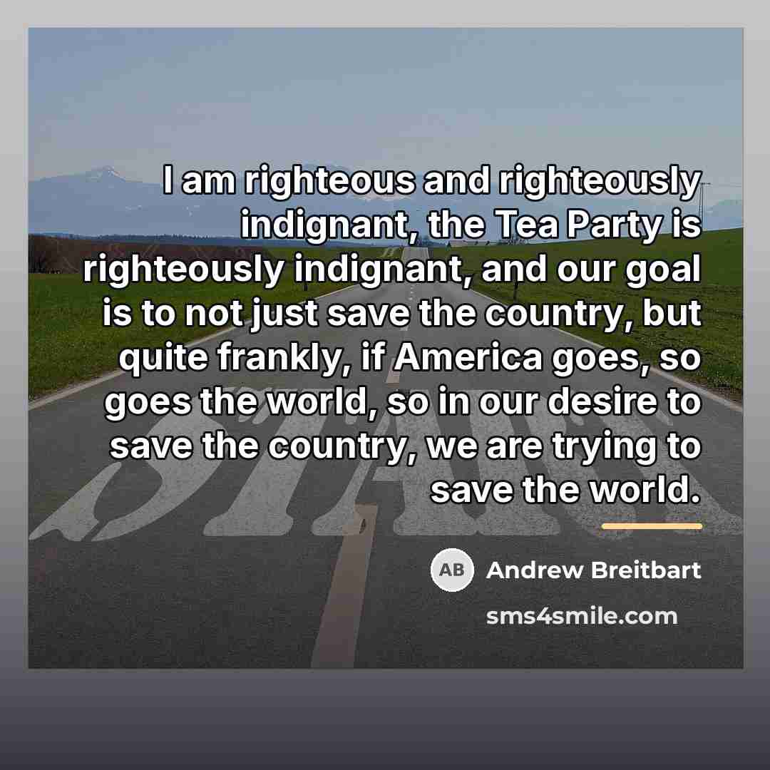 “I am righteous and righteously indignant, the Tea Party is…” quote by Andrew Breitbart
