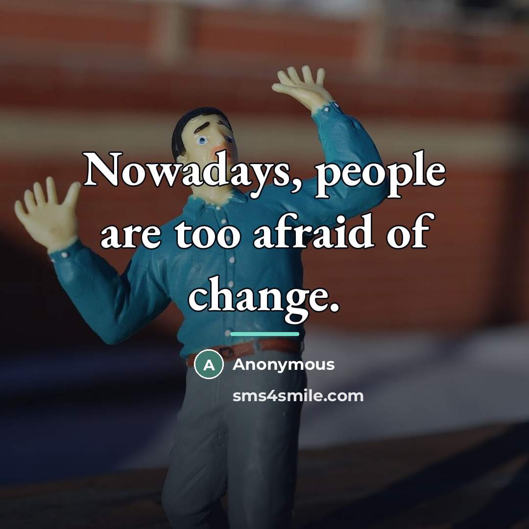“Nowadays, people are too afraid of change.…” quote by Anonymous