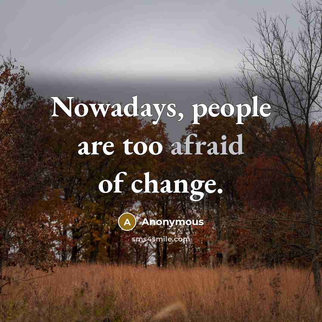 “Nowadays, people are too afraid of change.” quote by Anonymous