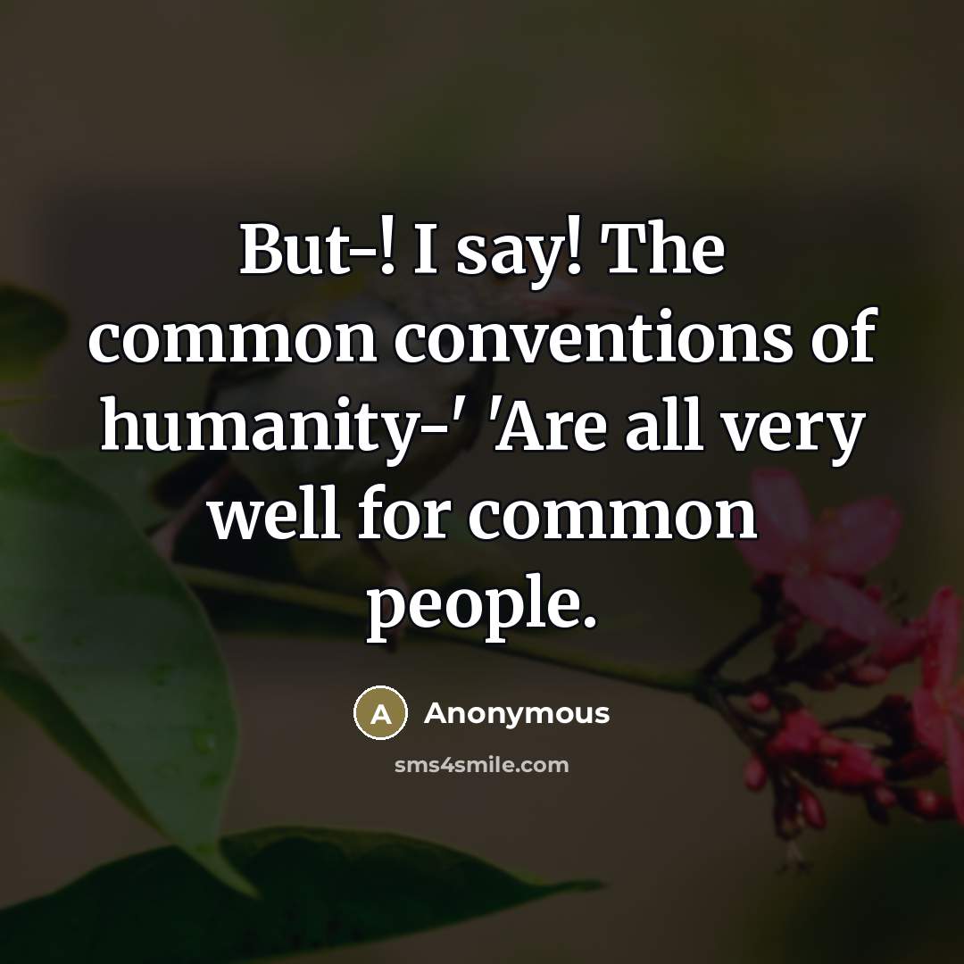 “But-! I say! The common conventions of humanity-' 'Are all…” quote by Anonymous