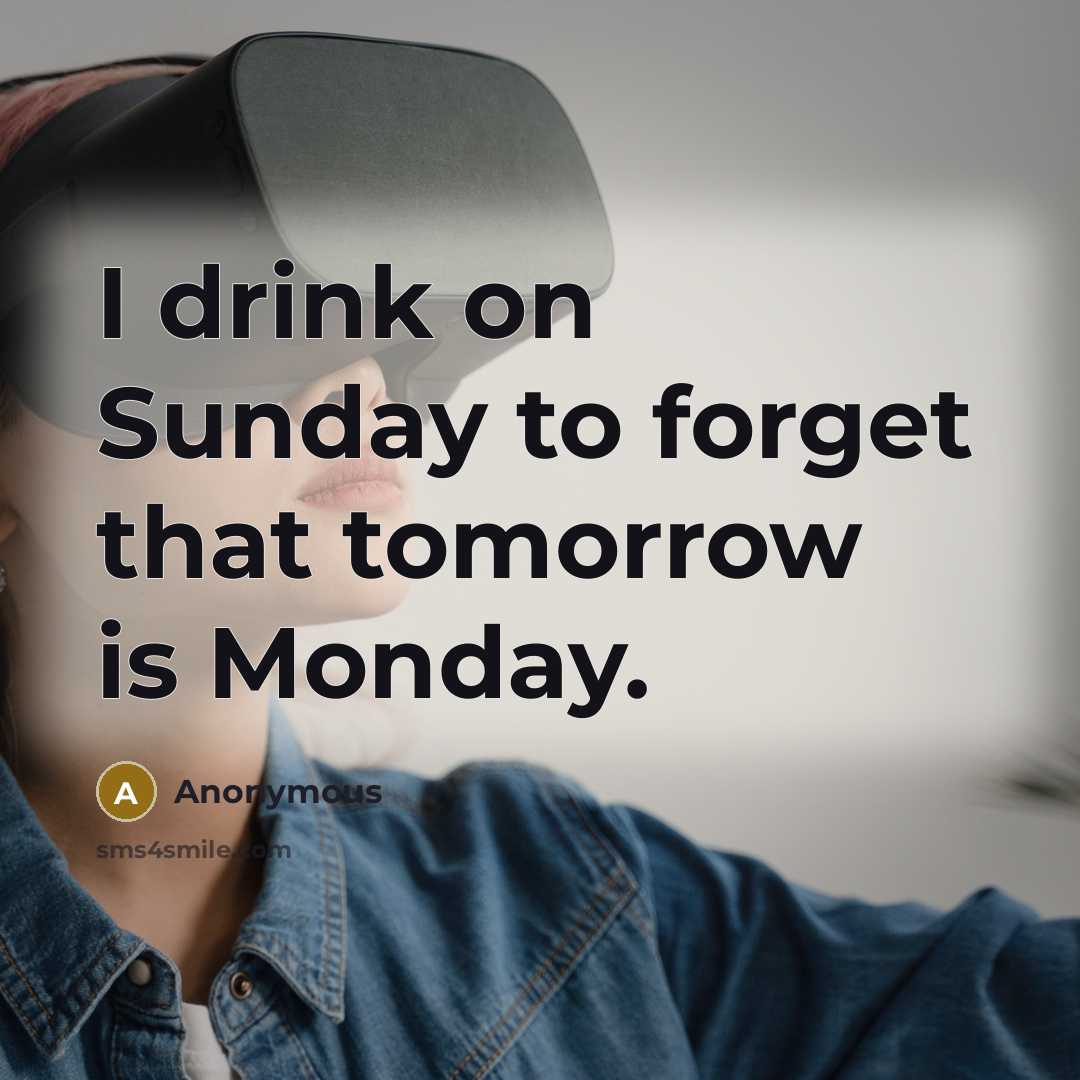 “I drink on Sunday to forget that tomorrow is Monday.…” quote by Anonymous