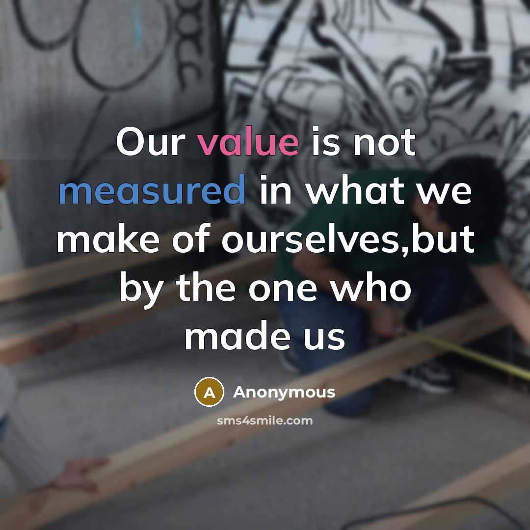 “Our value is not measured in what we make of ourselves,but by the one who made us” quote by Anonymous