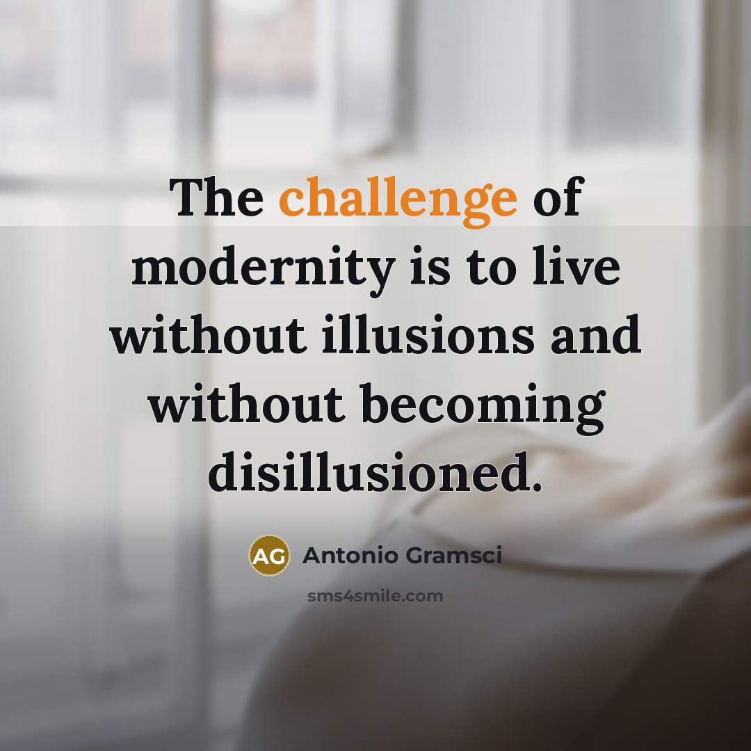 “The challenge of modernity is to live without illusions and…” quote by Antonio Gramsci