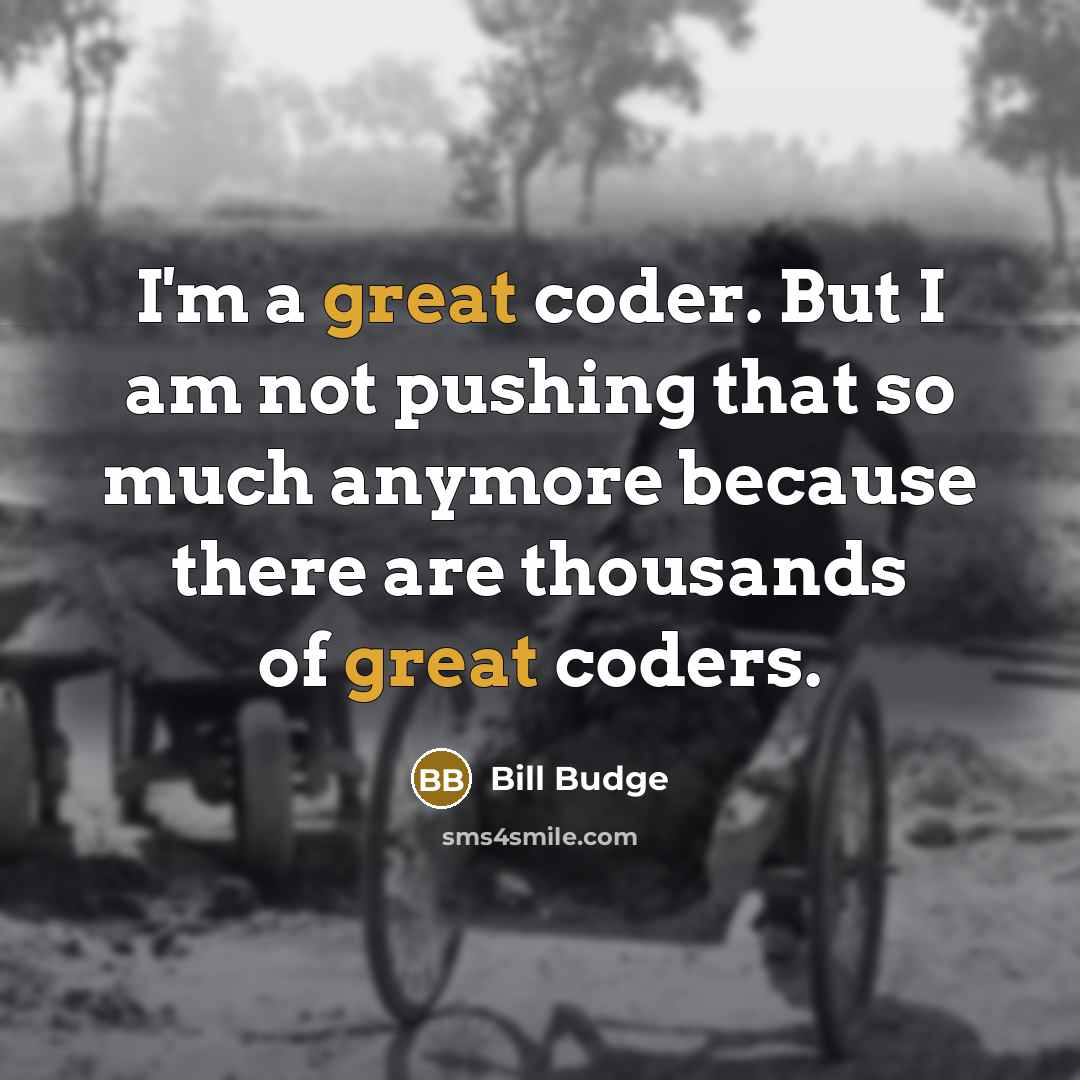 “I'm a great coder. But I am not pushing that so much anymore because there are thousands of great coders.” quote by Bill Budge