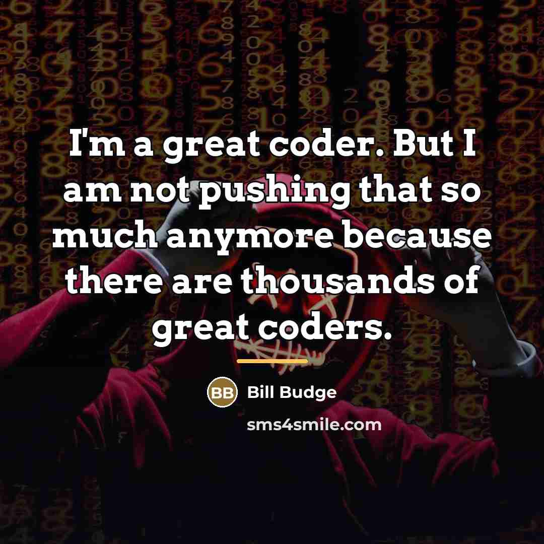 “I'm a great coder. But I am not pushing that…” quote by Bill Budge