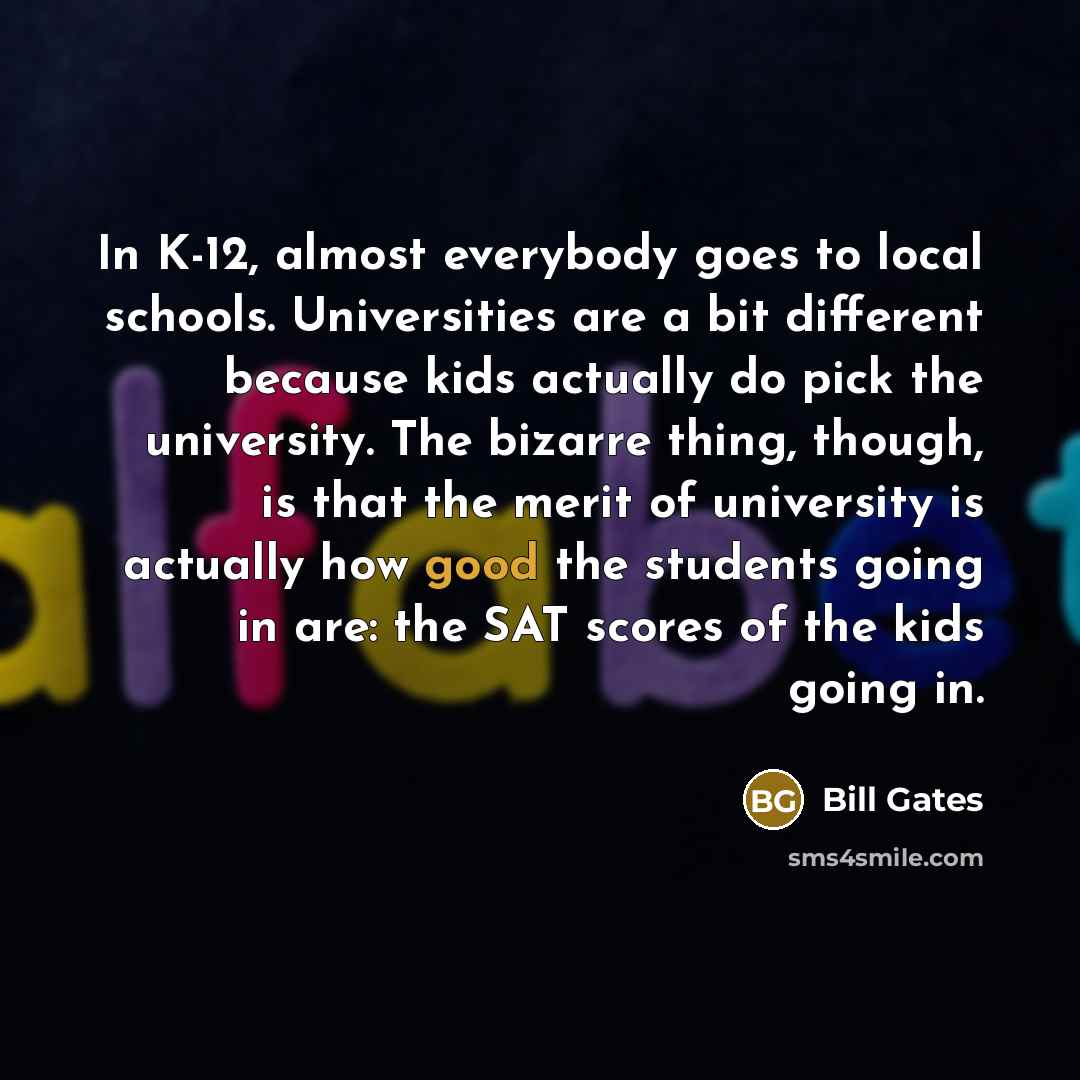 “In K-12, almost everybody goes to local schools. Universities are…” quote by Bill Gates