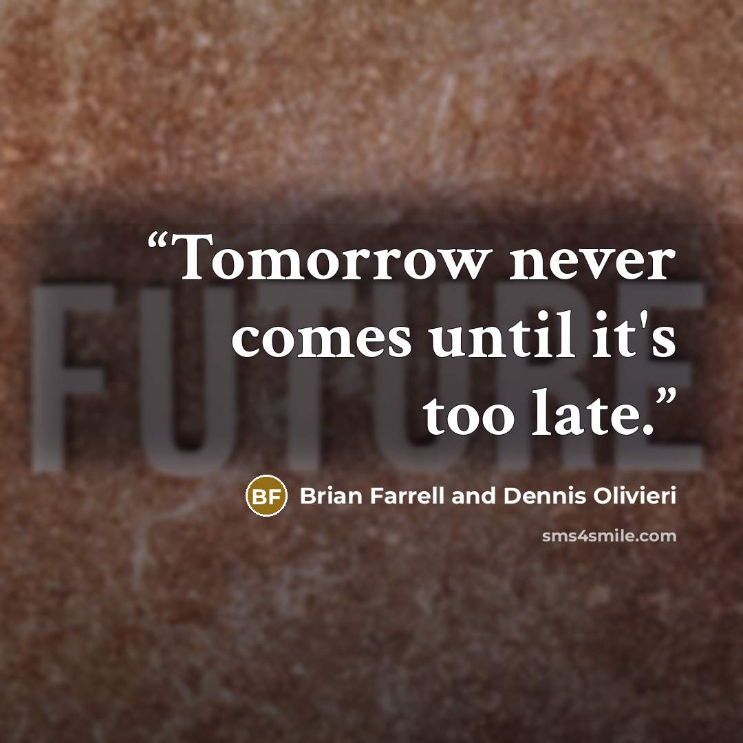 “Tomorrow never comes until it's too late.” quote by Brian Farrell and Dennis Olivieri