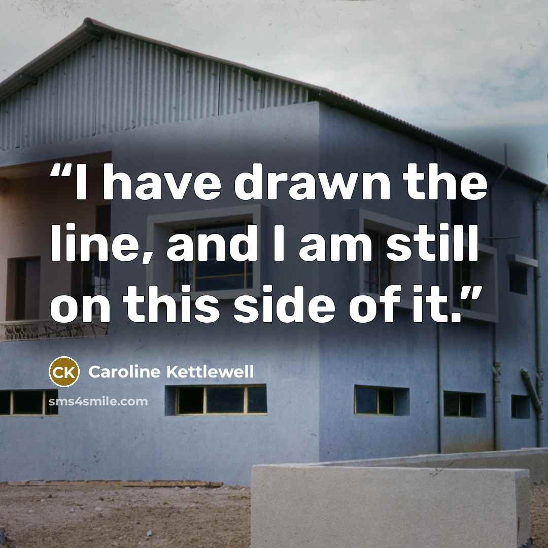“I have drawn the line, and I am still on this side of it.” quote by Caroline Kettlewell