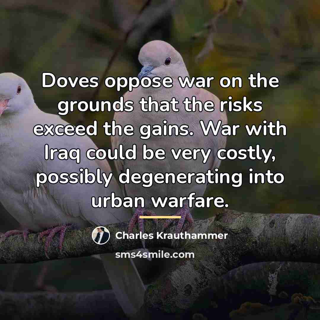 “Doves oppose war on the grounds that the risks exceed…” quote by Charles Krauthammer
