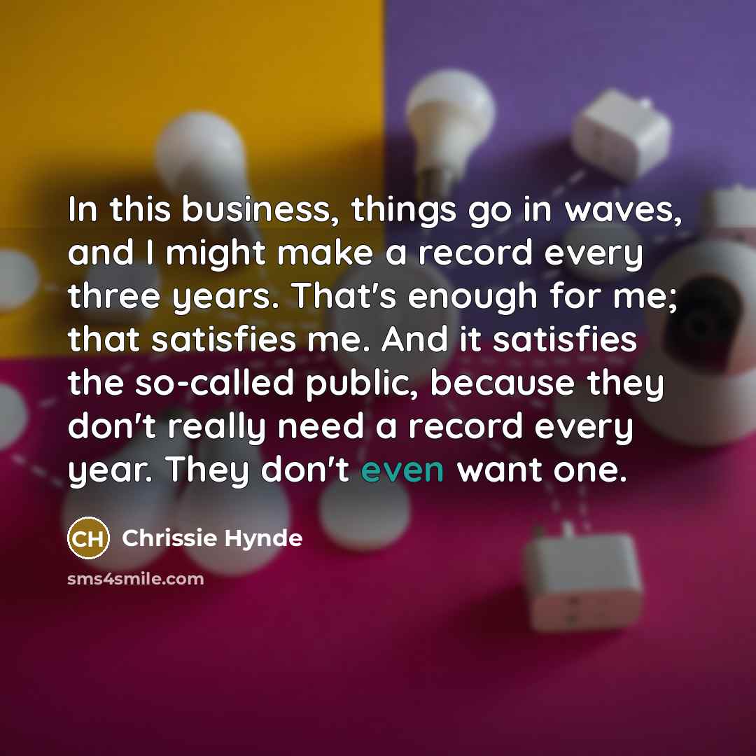 “In this business, things go in waves, and I might…” quote by Chrissie Hynde