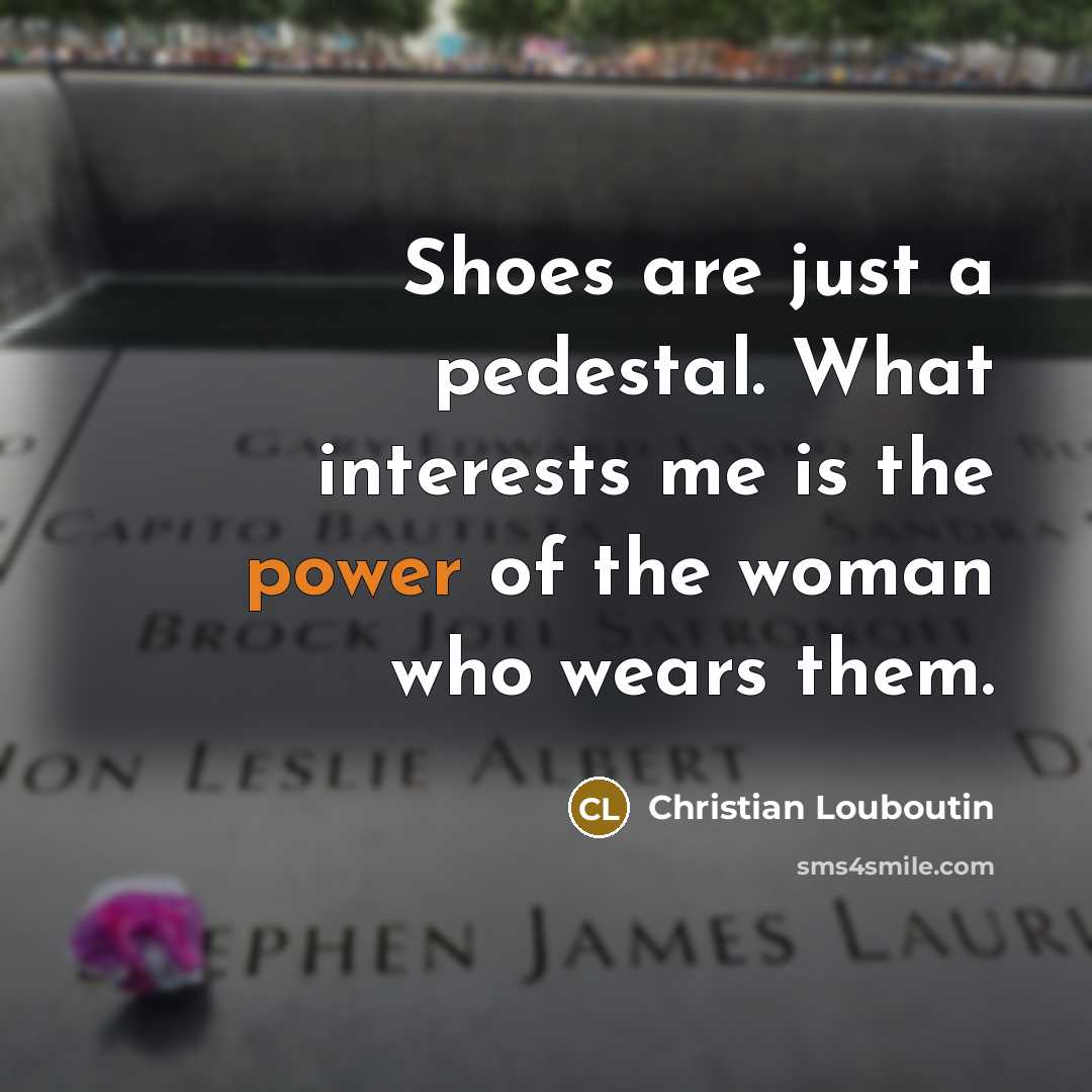 “Shoes are just a pedestal. What interests me is the…” quote by Christian Louboutin