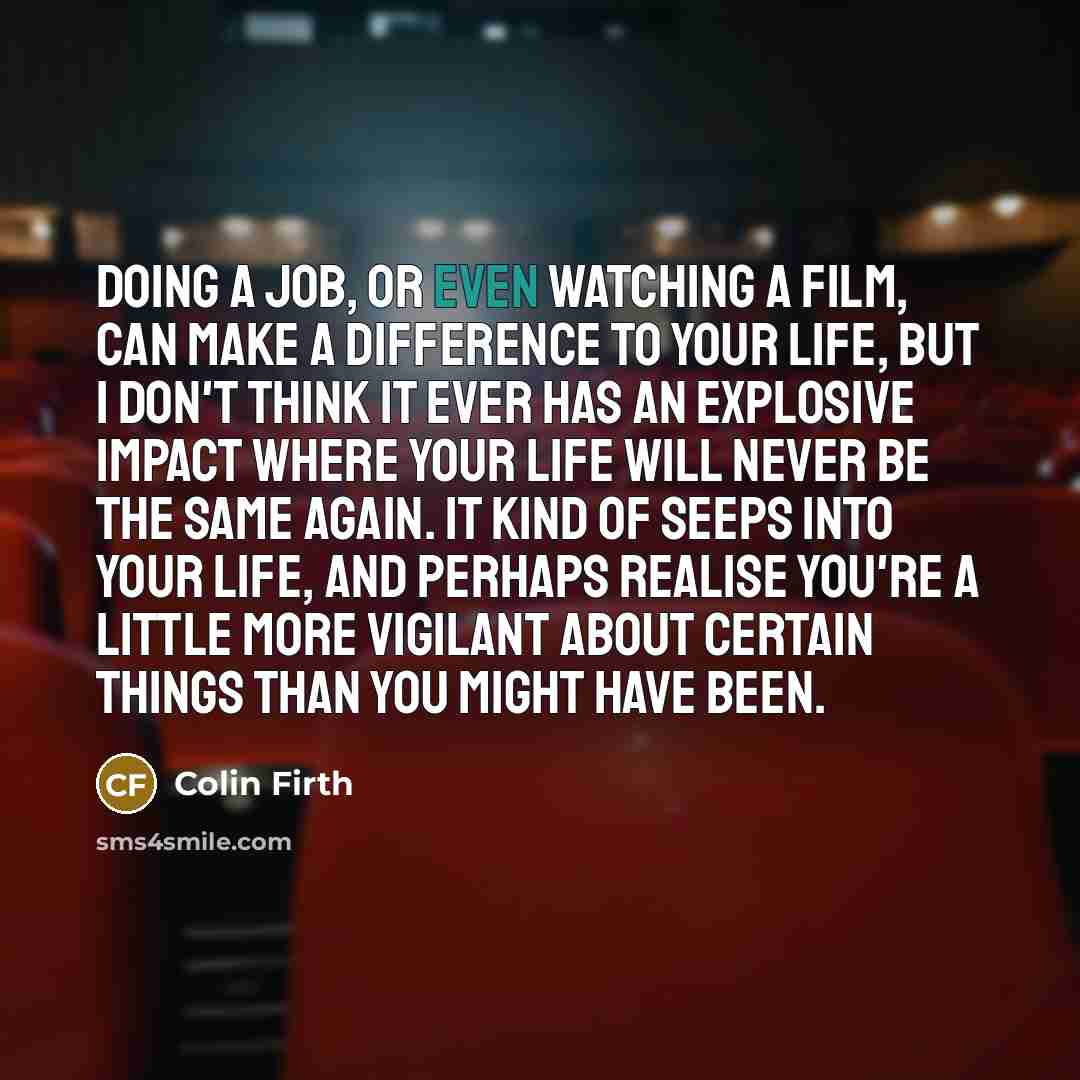 “Doing a job, or even watching a film, can make…” quote by Colin Firth