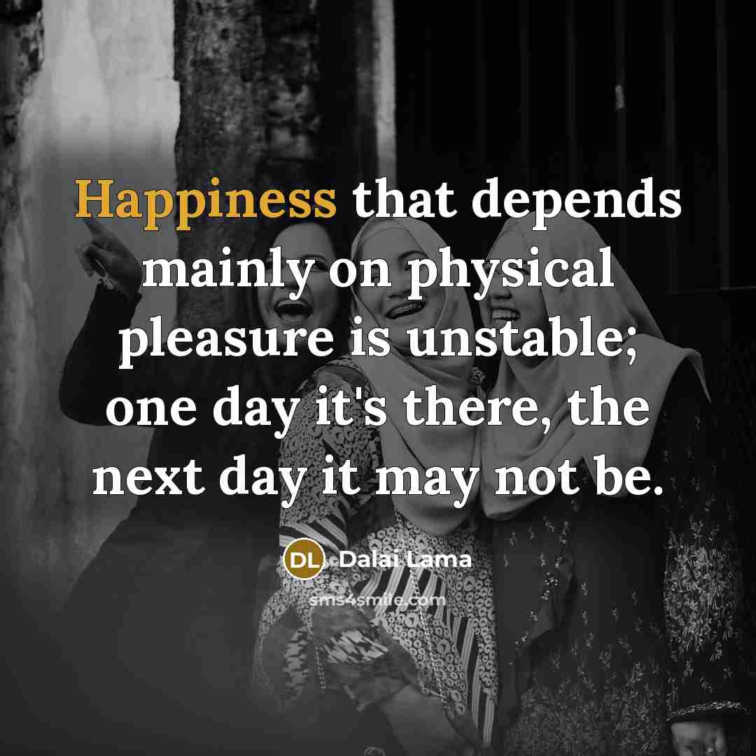 “Happiness that depends mainly on physical pleasure is unstable; one…” quote by Dalai Lama
