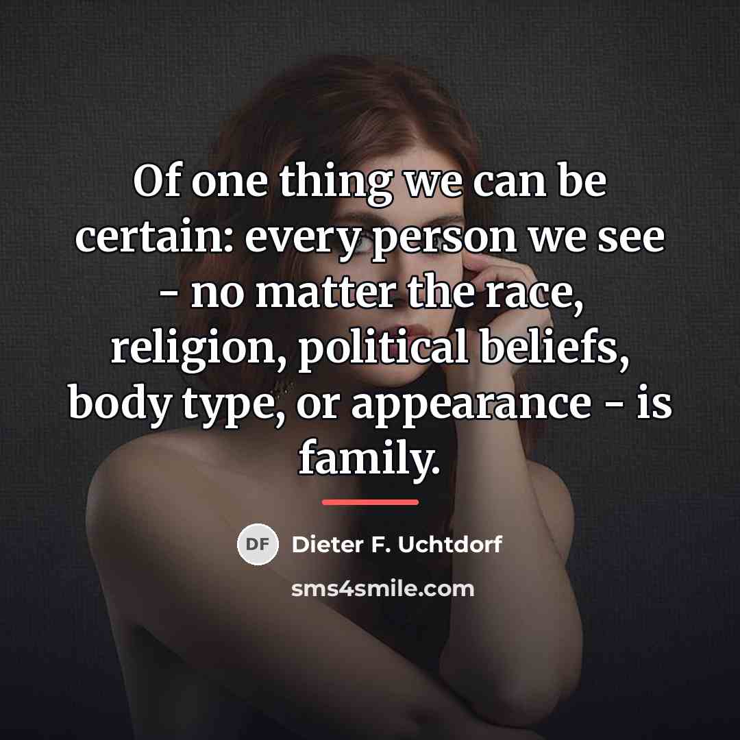 “Of one thing we can be certain: every person we…” quote by Dieter F. Uchtdorf