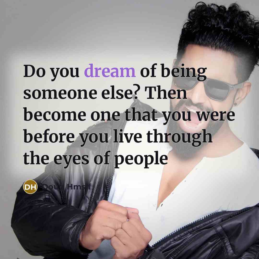 “Do you dream of being someone else? Then become one that you were before you live through the eyes of people” quote by Doug Hmslf