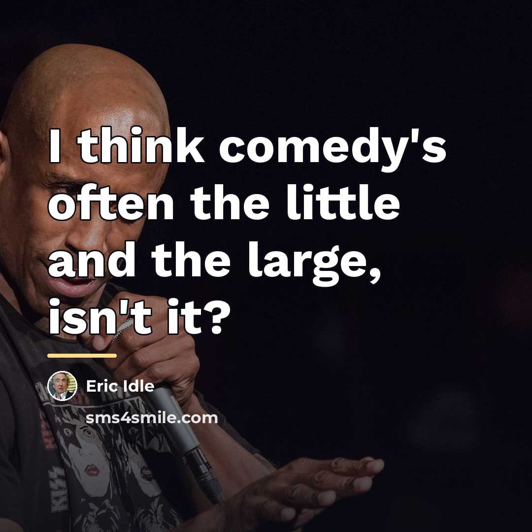 “I think comedy's often the little and the large, isn't…” quote by Eric Idle
