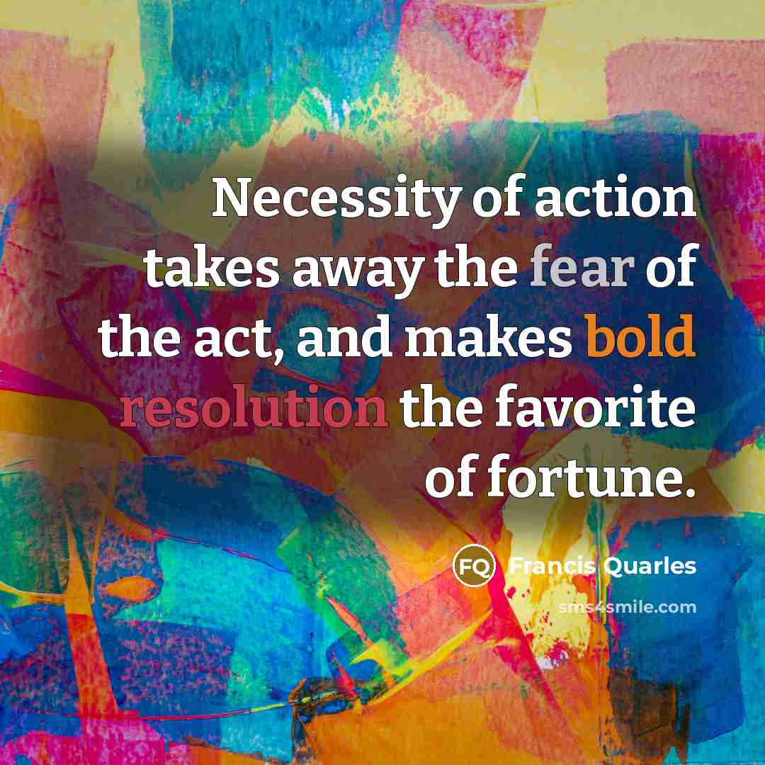 “Necessity of action takes away the fear of the act,…” quote by Francis Quarles