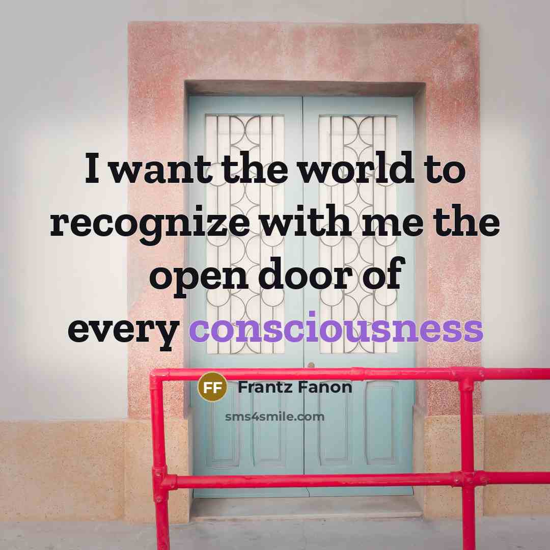 “I want the world to recognize with me the open…” quote by Frantz Fanon