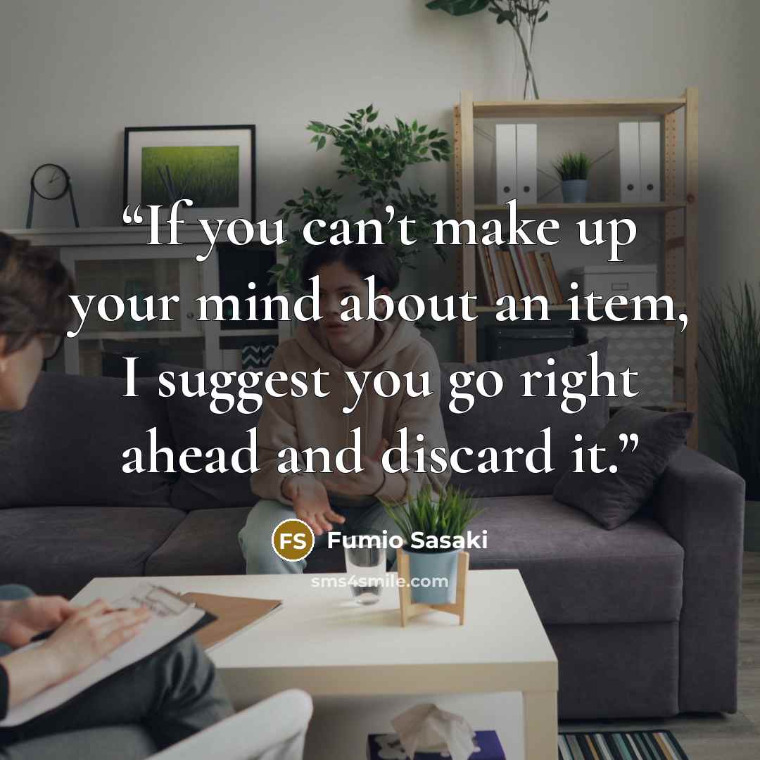 “If you can’t make up your mind about an item, I suggest you go right ahead and discard it.” quote by Fumio Sasaki