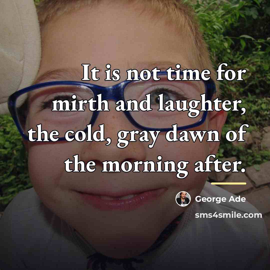 “It is not time for mirth and laughter, the cold,…” quote by George Ade