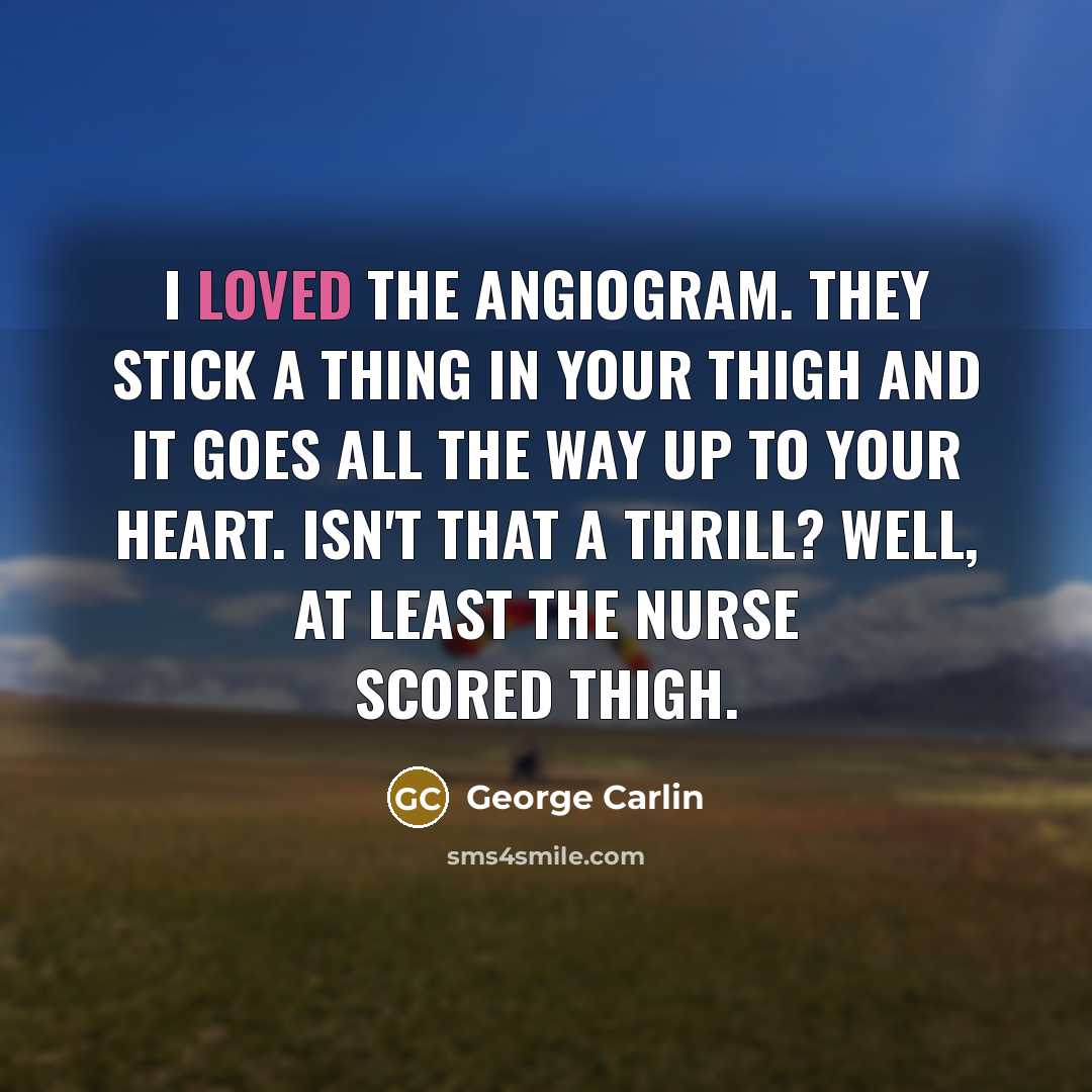 “I loved the angiogram. They stick a thing in your…” quote by George Carlin