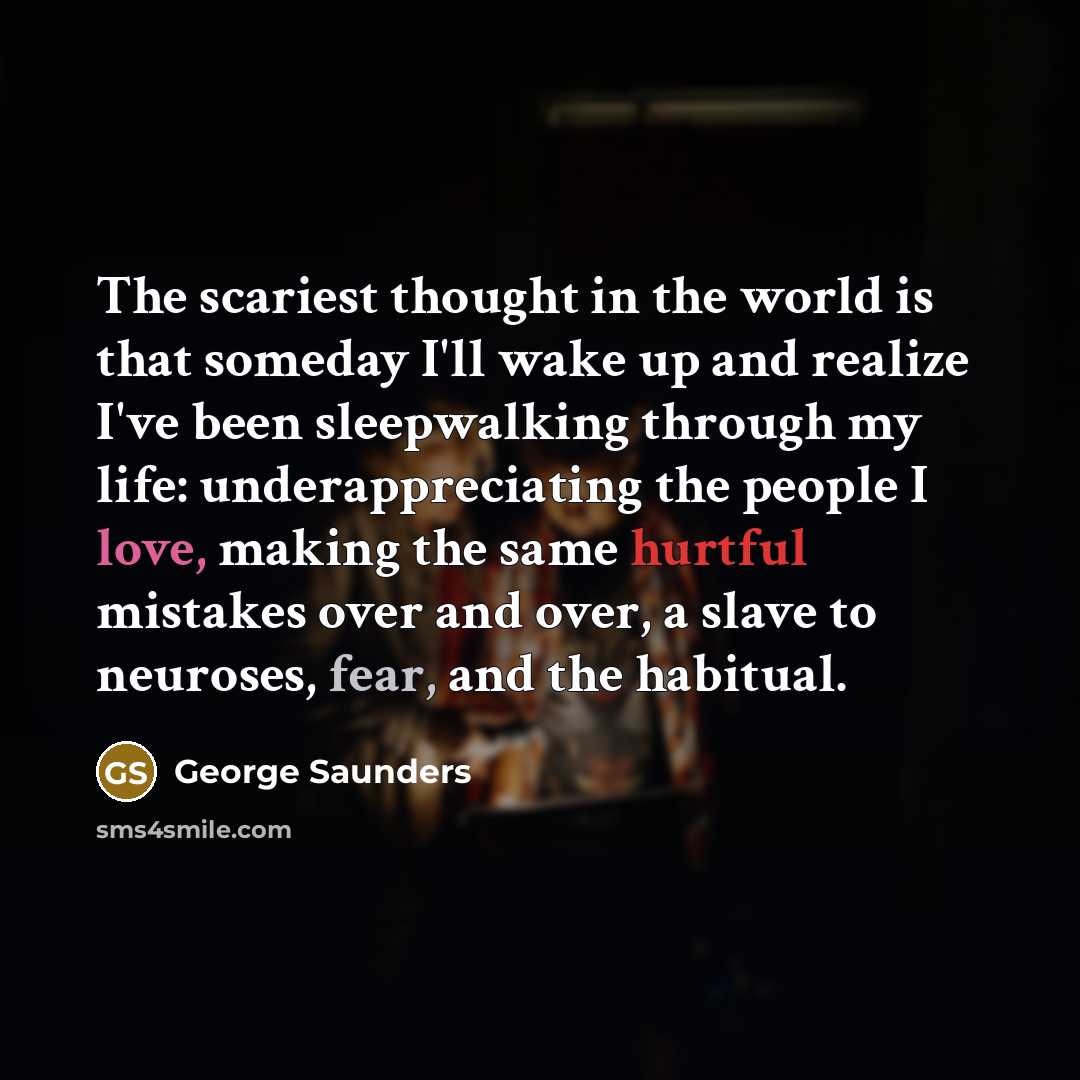 “The scariest thought in the world is that someday I'll…” quote by George Saunders