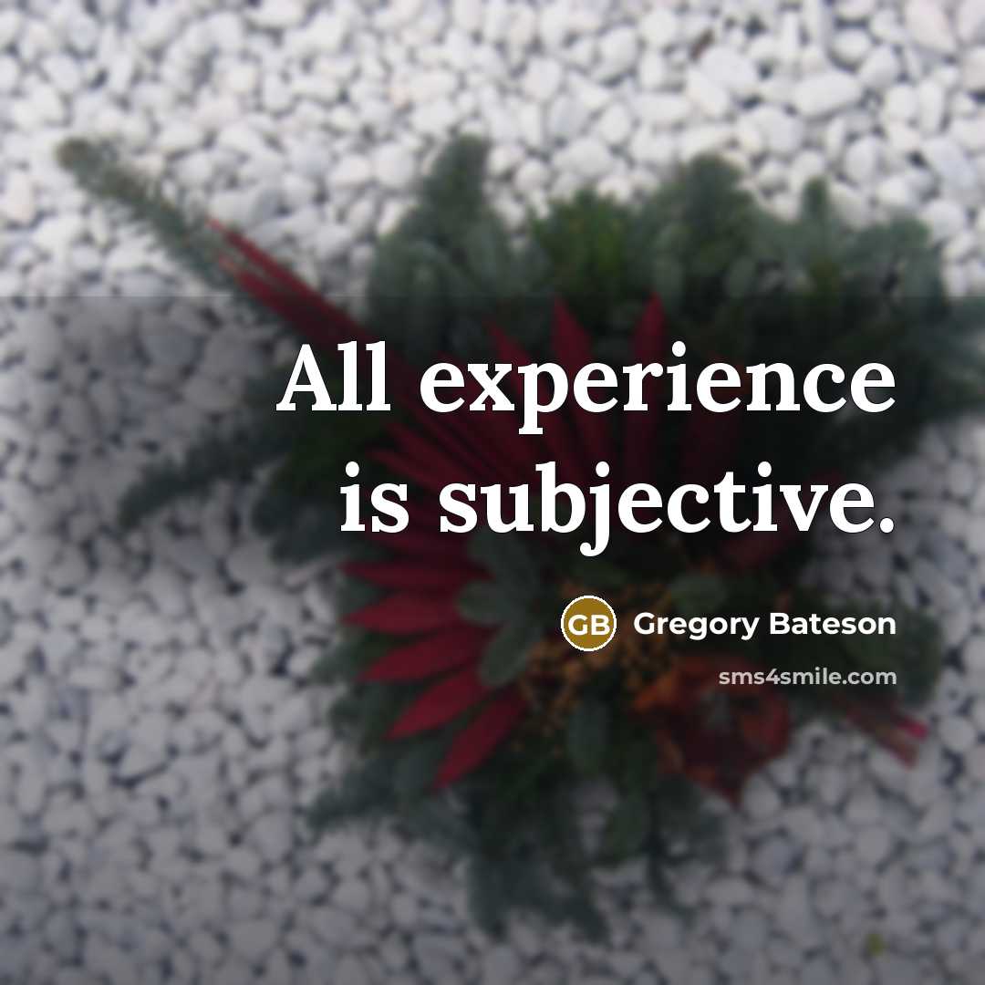 “All experience is subjective.” quote by Gregory Bateson