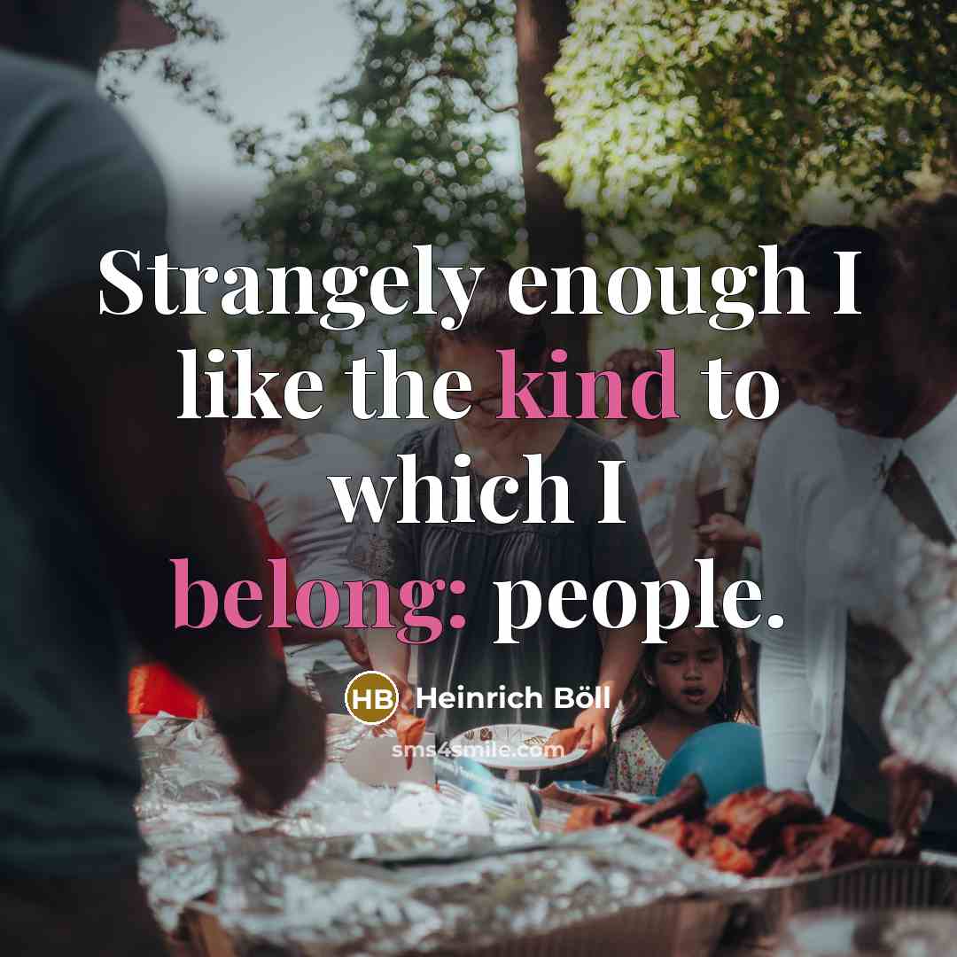 “Strangely enough I like the kind to which I belong: people.” quote by Heinrich Böll