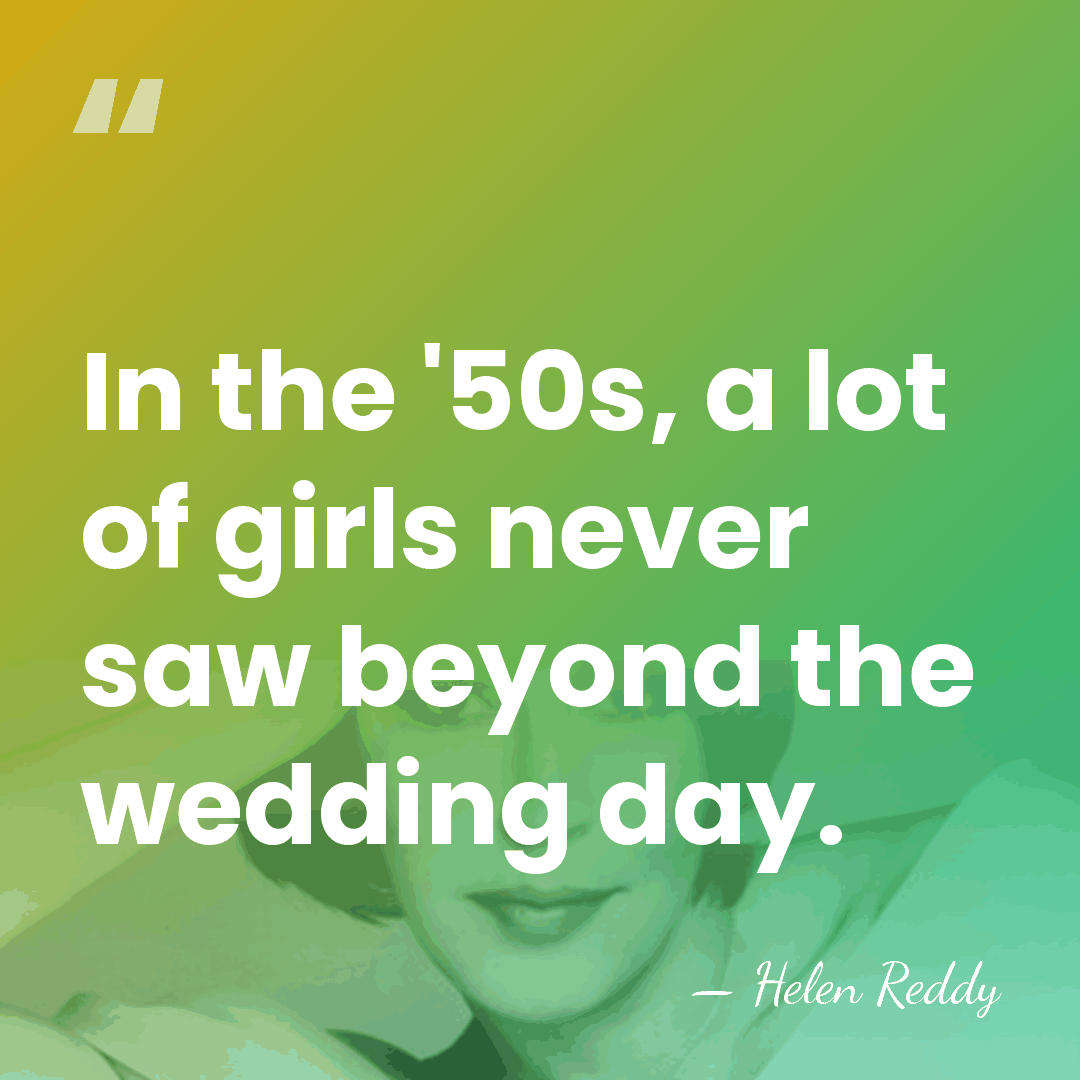 In the '50s, a lot of girls never saw beyond the wedding&hellip; - Helen Reddy