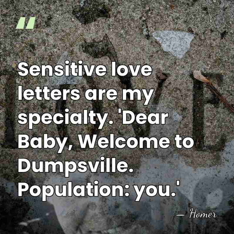Sensitive love letters are my specialty. 'Dear Baby, Welcome to Dumpsville. Population:&hellip; - Homer