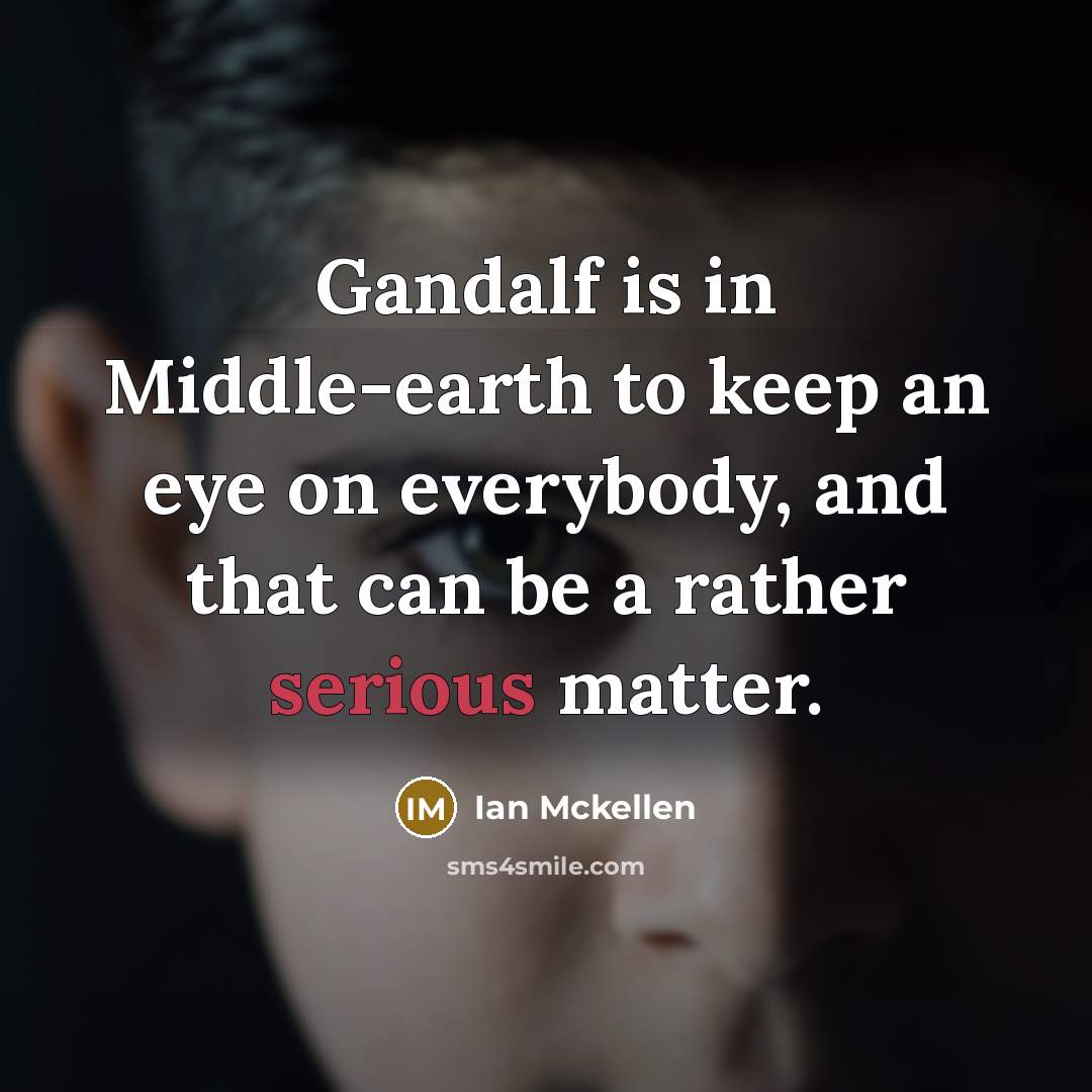 “Gandalf is in Middle-earth to keep an eye on everybody,…” quote by Ian Mckellen