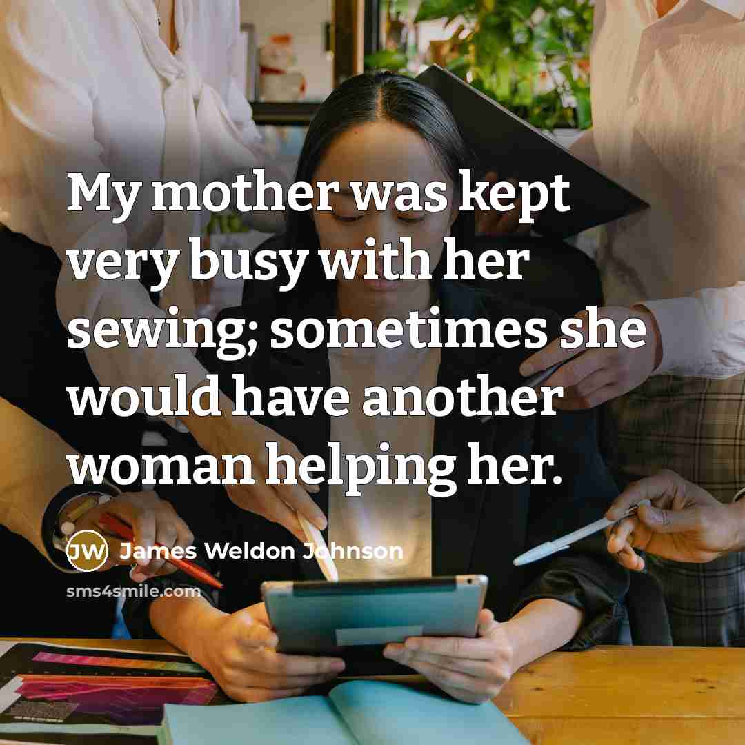 “My mother was kept very busy with her sewing; sometimes…” quote by James Weldon Johnson