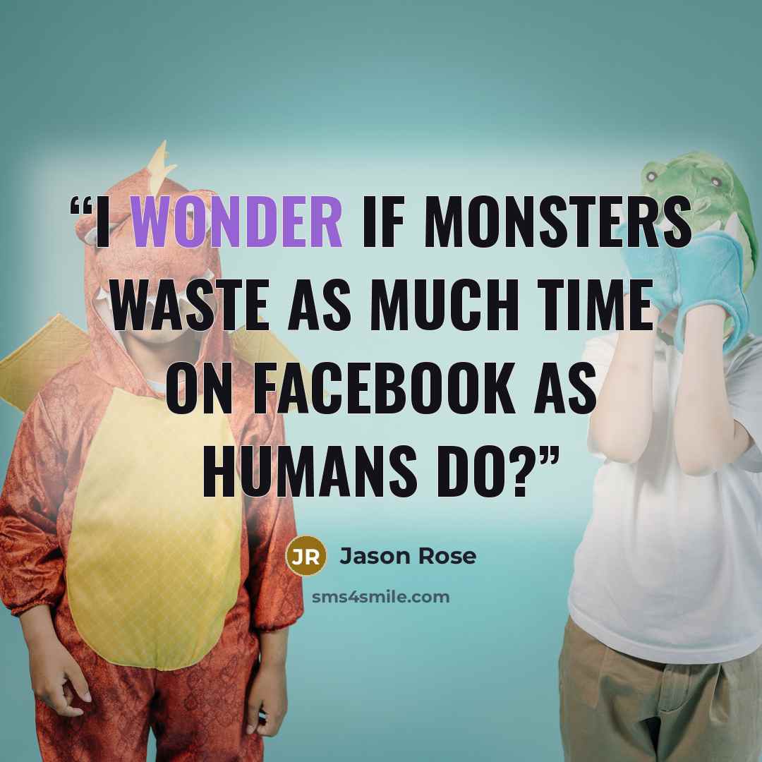 “I wonder if monsters waste as much time on Facebook as humans do?” quote by Jason Rose