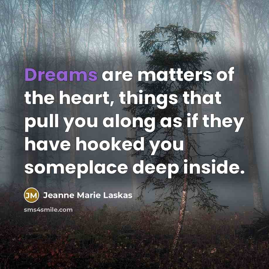 “Dreams are matters of the heart, things that pull you…” quote by Jeanne Marie Laskas