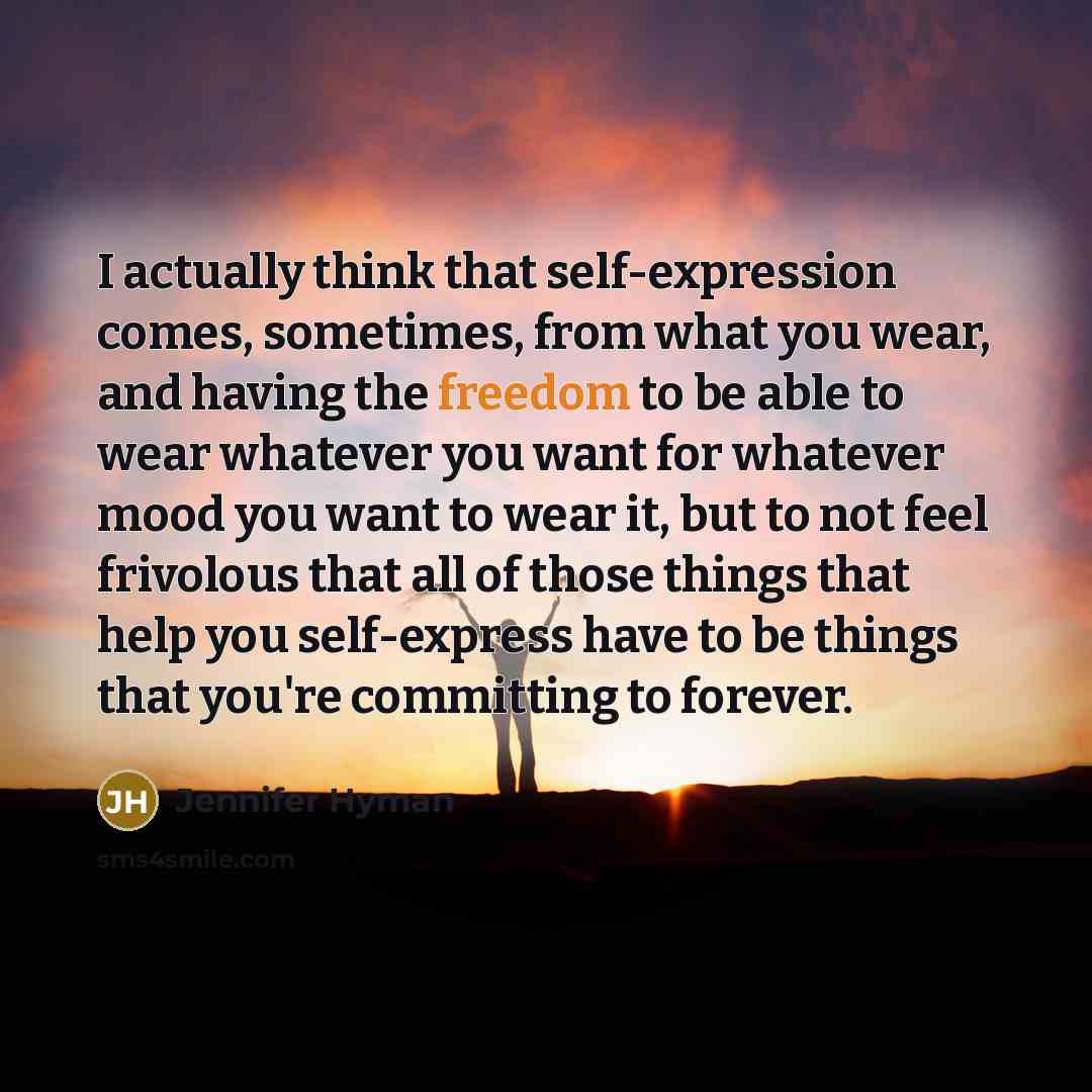 “I actually think that self-expression comes, sometimes, from what you wear, and having the freedom to be able to wear whatever you want for whatever mood you want to wear it, but to not feel frivolous that all of those things that help you self-express have to be things that you're committing to…” quote by Jennifer Hyman