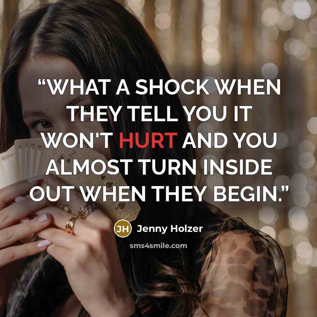 “WHAT A SHOCK WHEN THEY TELL YOU IT WON'T HURT AND YOU ALMOST TURN INSIDE OUT WHEN THEY BEGIN.” quote by Jenny Holzer