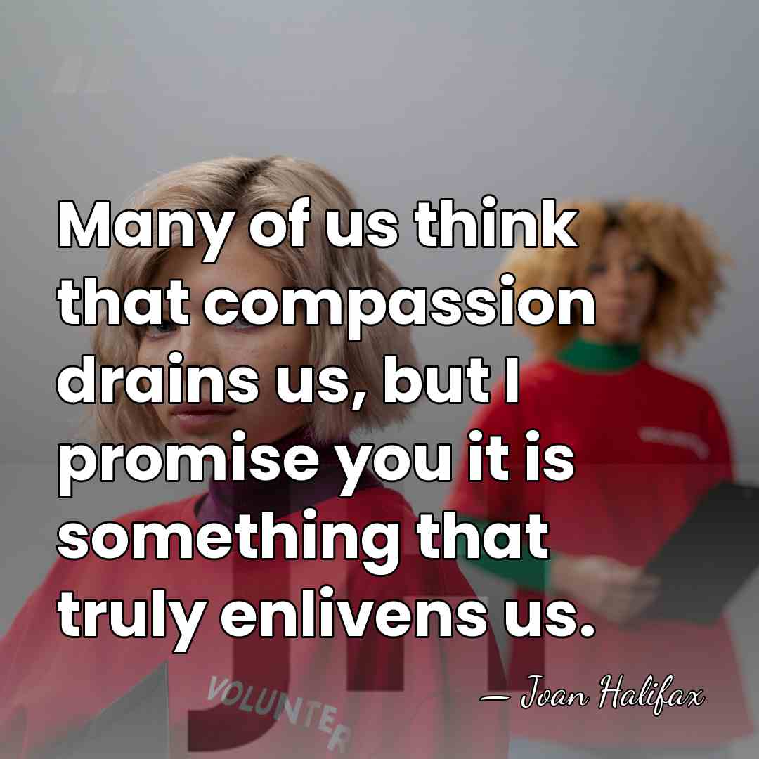 Many of us think that compassion drains us, but I promise you&hellip; - Joan Halifax