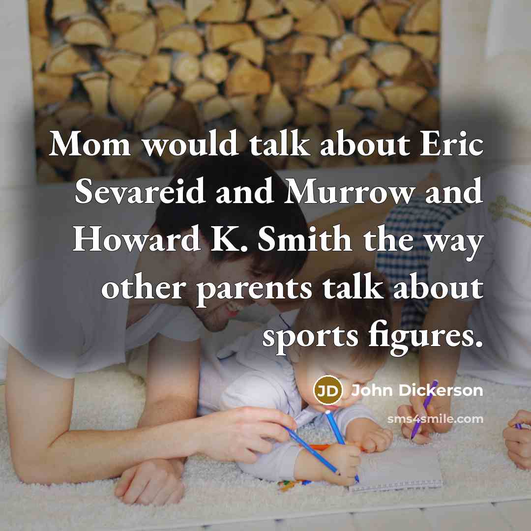 “Mom would talk about Eric Sevareid and Murrow and Howard…” quote by John Dickerson