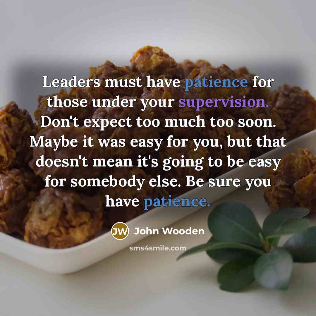 “Leaders must have patience for those under your supervision. Don't…” quote by John Wooden