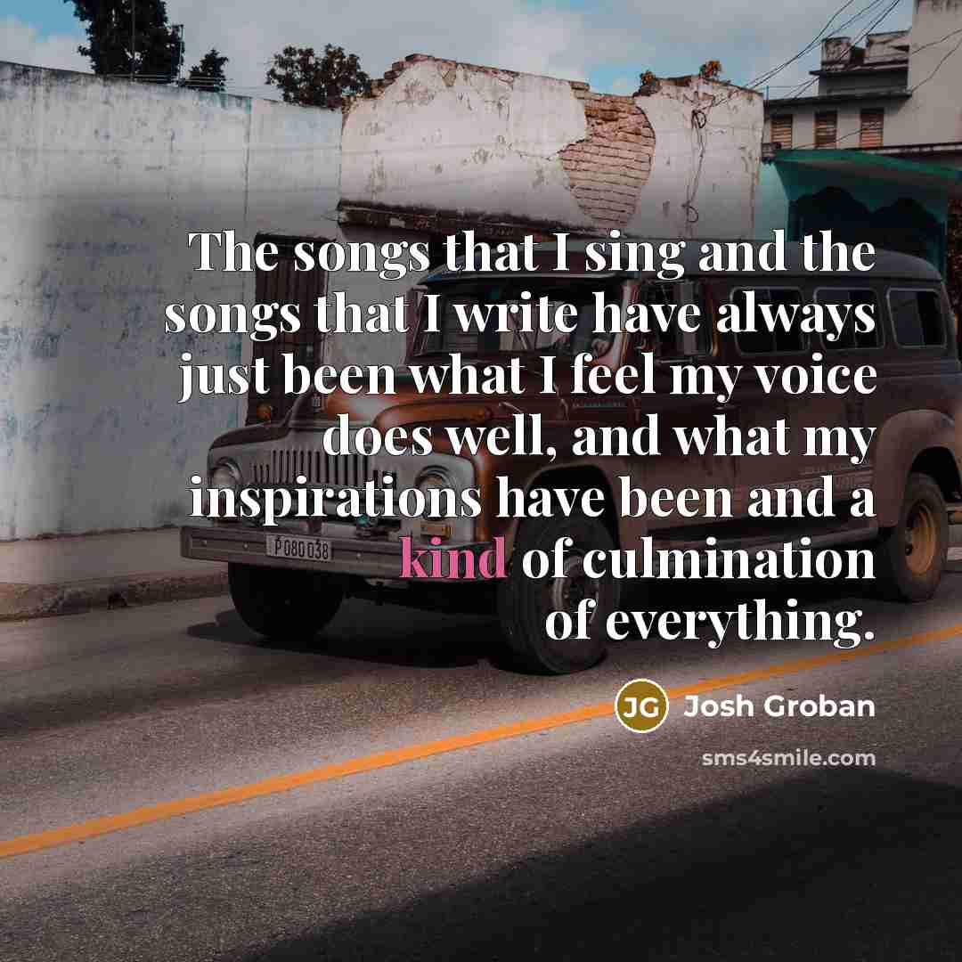 “The songs that I sing and the songs that I…” quote by Josh Groban