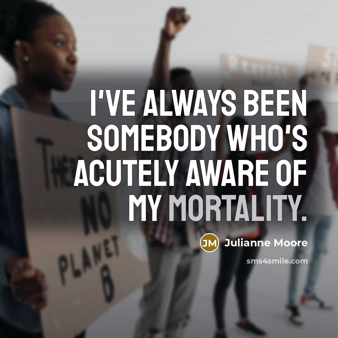 “I've always been somebody who's acutely aware of my mortality.…” quote by Julianne Moore