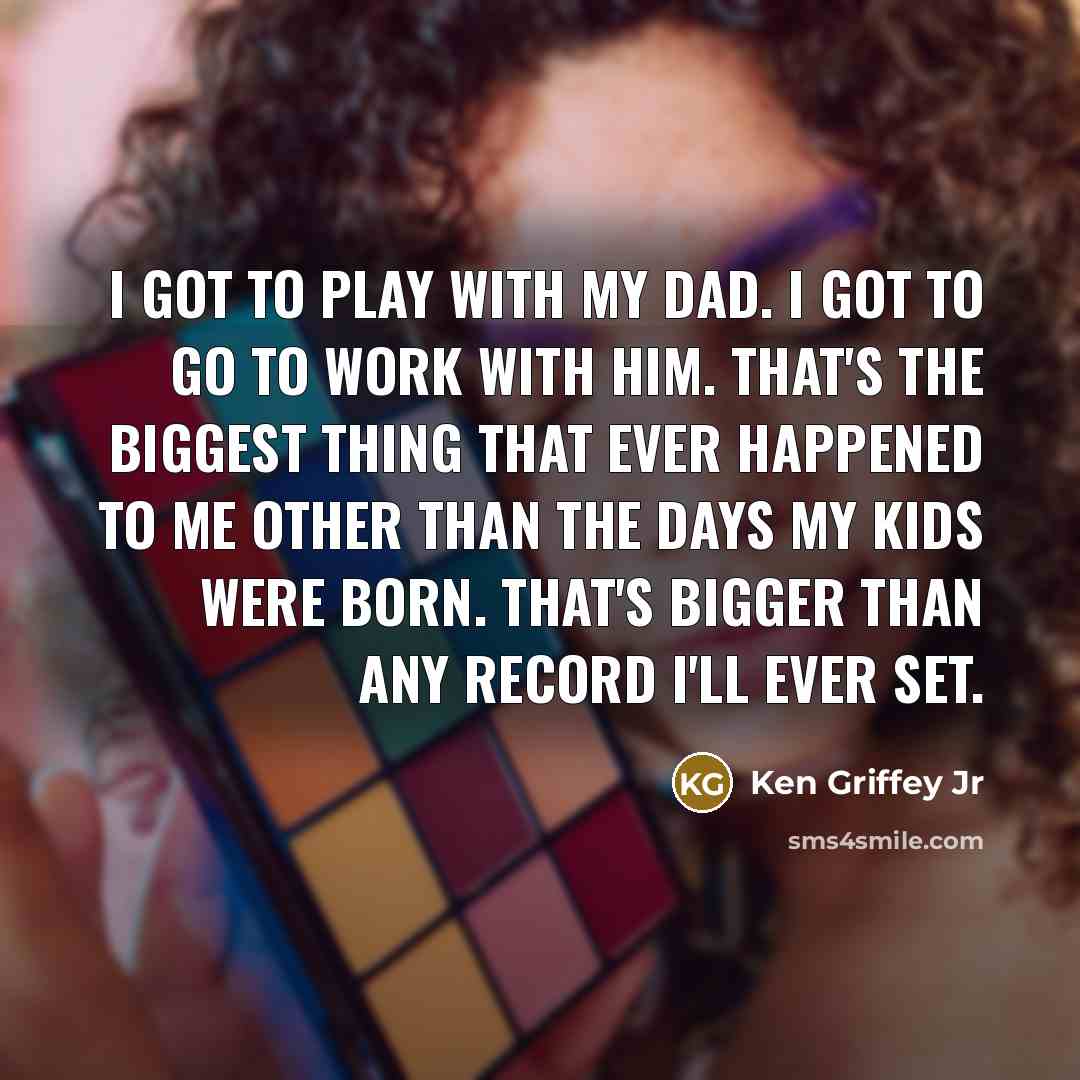 “I got to play with my dad. I got to…” quote by Ken Griffey Jr