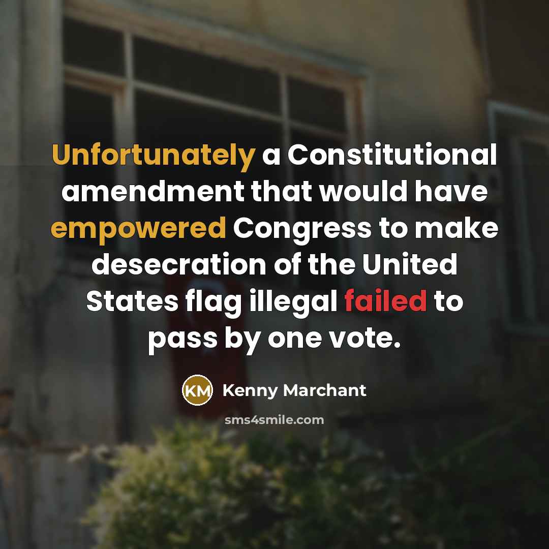 “Unfortunately a Constitutional amendment that would have empowered Congress to make desecration of the United States flag illegal failed to pass by one vote.” quote by Kenny Marchant