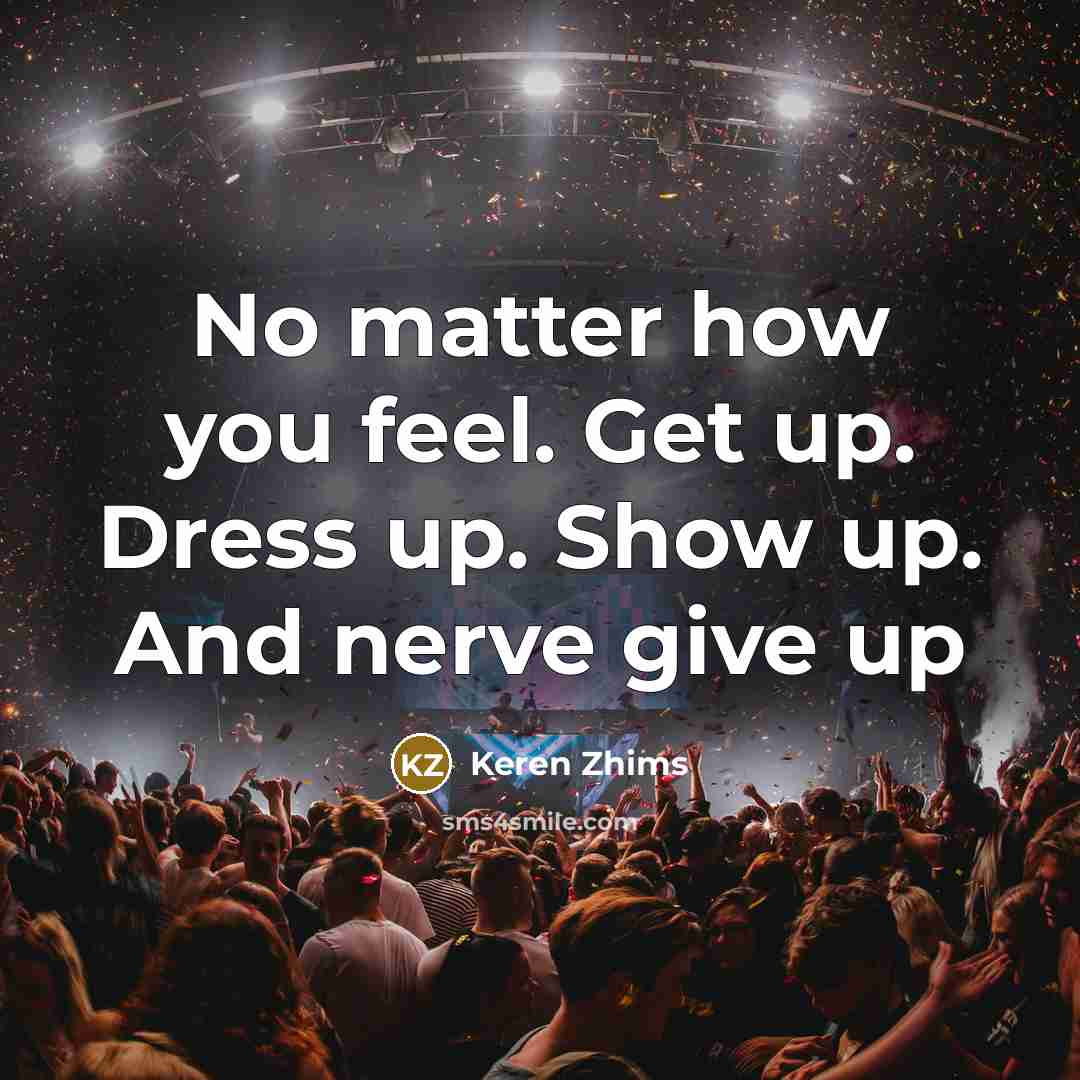 “No matter how you feel. Get up. Dress up. Show…” quote by Keren Zhims