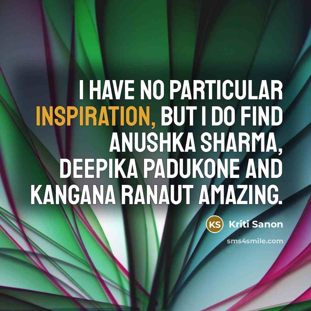“I have no particular inspiration, but I do find Anushka…” quote by Kriti Sanon