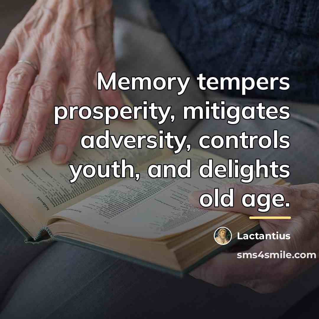 “Memory tempers prosperity, mitigates adversity, controls youth, and delights old…” quote by Lactantius