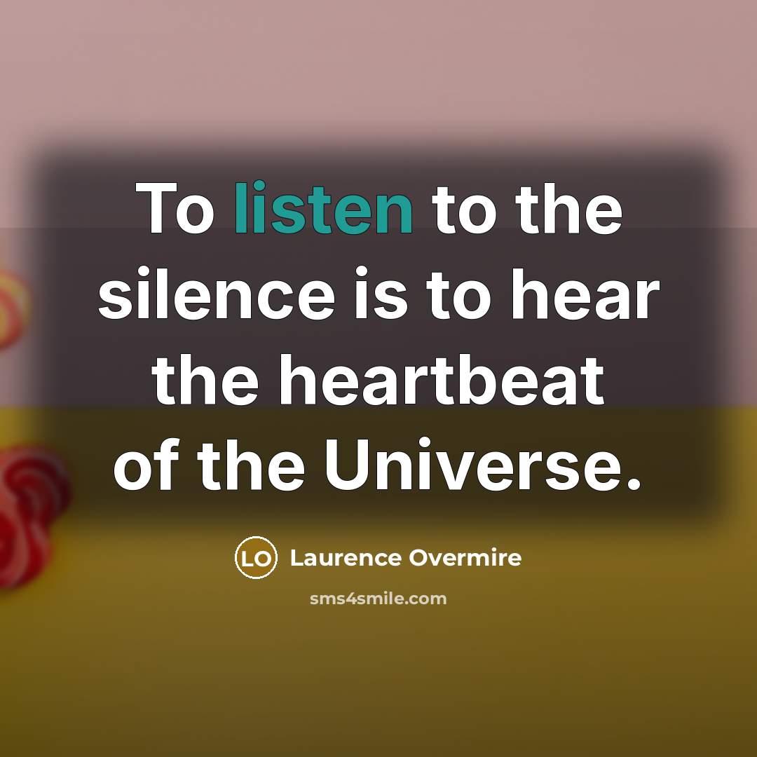 “To listen to the silence is to hear the heartbeat…” quote by Laurence Overmire
