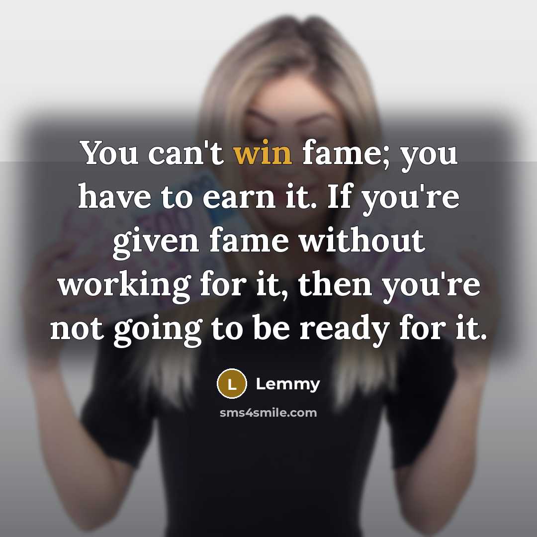 “You can't win fame; you have to earn it. If…” quote by Lemmy