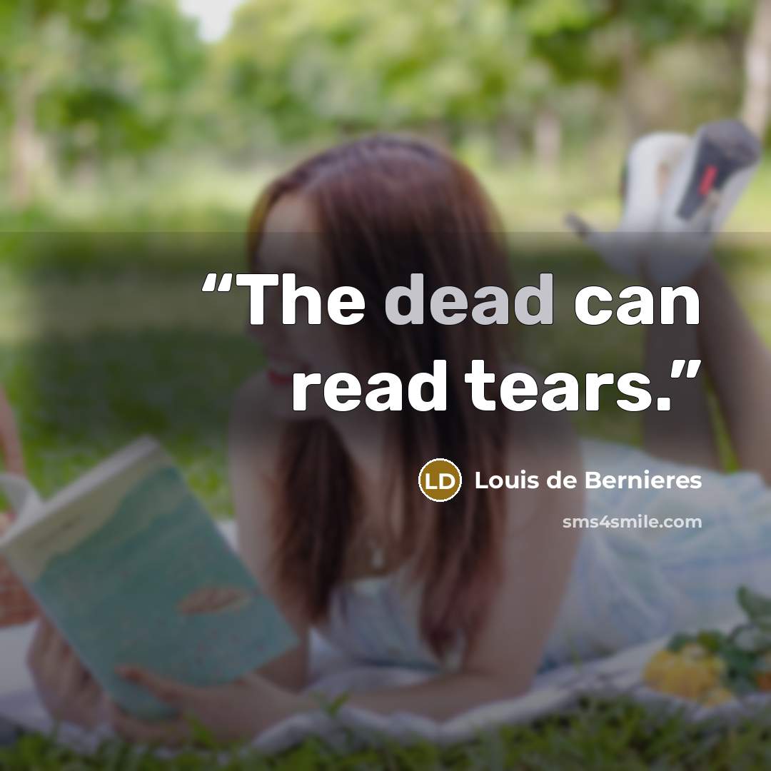 “The dead can read tears.” quote by Louis de Bernières